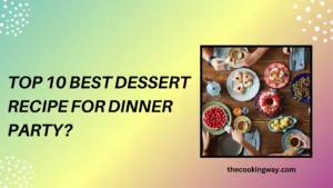 Top 10 Best Dessert Recipe For Dinner Party