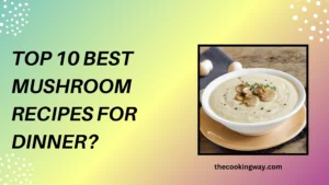 Top 10 Best Mushroom Recipes For Dinner