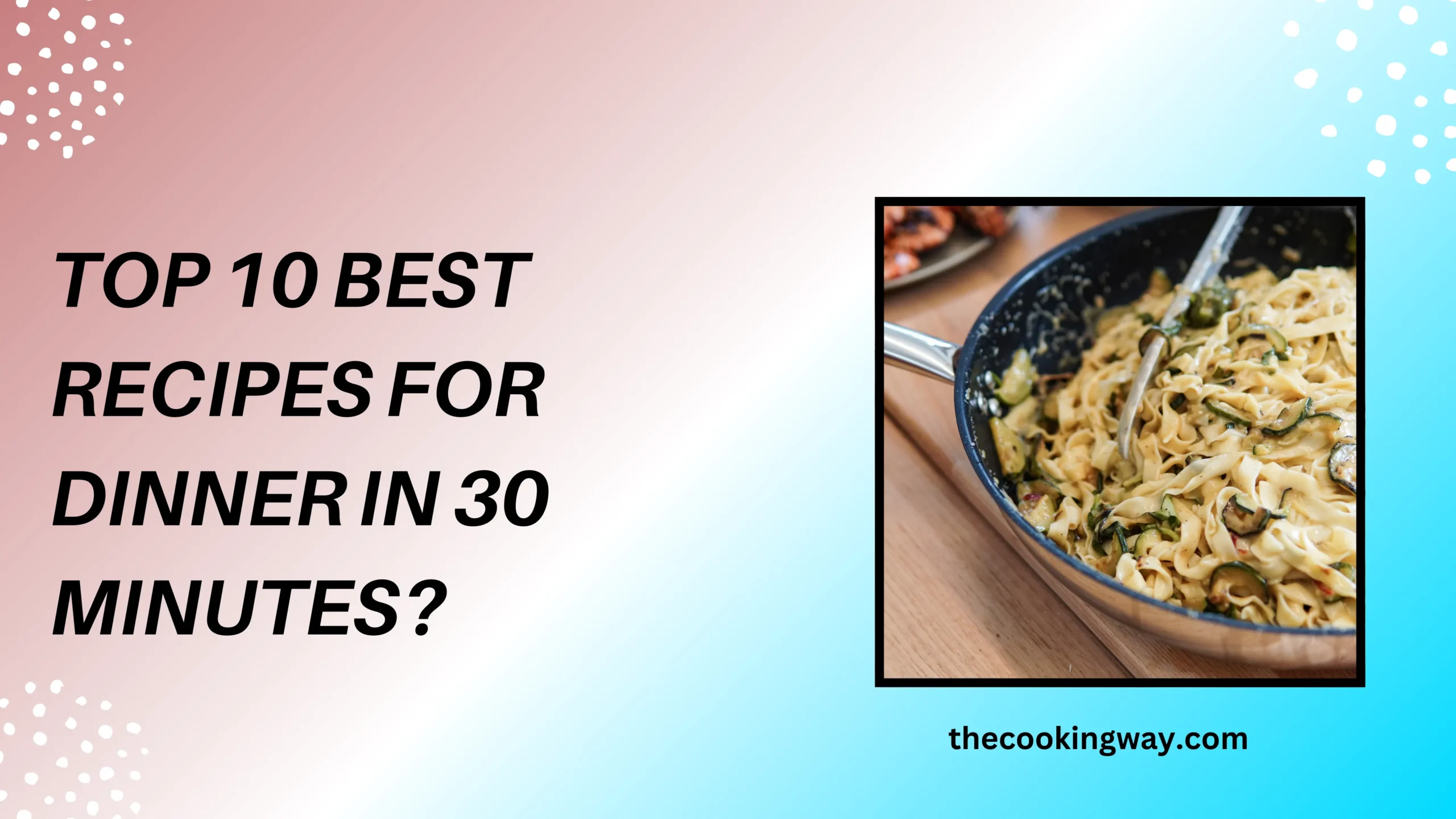 Top 10 Best Recipes For Dinner in 30 Minutes